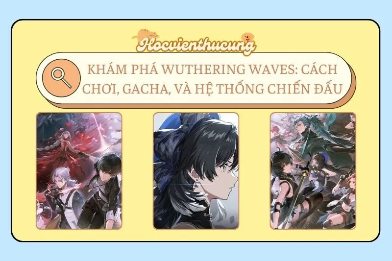 Khám Phá Wuthering Waves: Cách Chơi, Gacha, và Hệ Thống Chiến Đấu